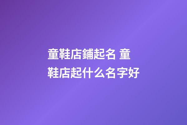 童鞋店鋪起名 童鞋店起什么名字好-第1張-店鋪起名-玄機派